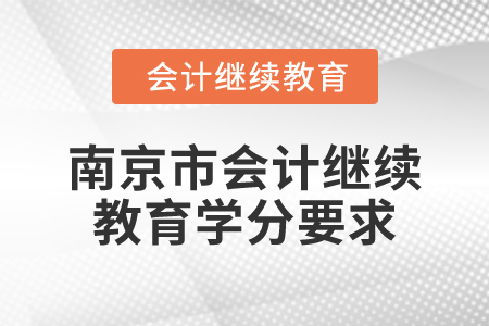 2025年江蘇省南京市會(huì)計(jì)繼續(xù)教育學(xué)分要求 2025年江蘇省南京市會(huì)計(jì)繼續(xù)教育學(xué)分要求