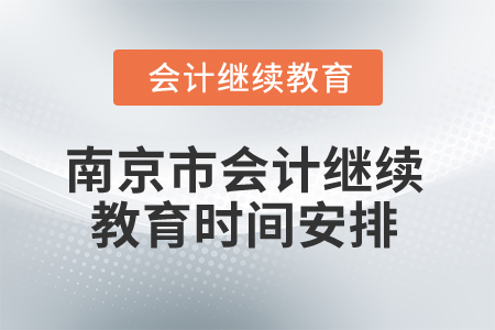 2025年江蘇省南京市會計繼續(xù)教育時間安排 2025年江蘇省南京市會計繼續(xù)教育時間安排