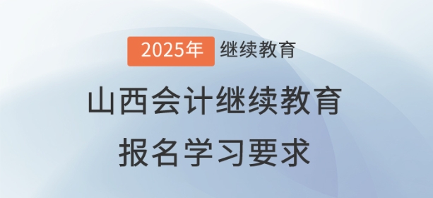 2025年山西省會(huì)計(jì)繼續(xù)教育報(bào)名學(xué)習(xí)要求