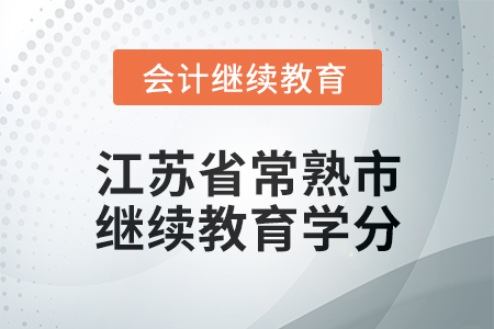 2025年江蘇省常熟市會(huì)計(jì)繼續(xù)教育學(xué)分要求 2025年江蘇省常熟市會(huì)計(jì)繼續(xù)教育學(xué)分要求