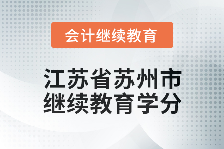 2025年江蘇省蘇州市會計繼續(xù)教育學(xué)分要求 2025年江蘇省蘇州市會計繼續(xù)教育學(xué)分要求