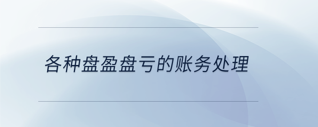 各種盤盈盤虧的賬務(wù)處理 各種盤盈盤虧的賬務(wù)處理