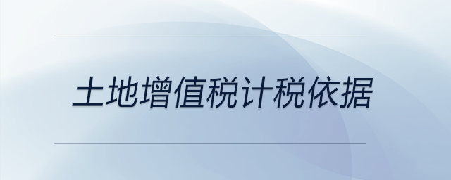土地增值稅計(jì)稅依據(jù) 土地增值稅計(jì)稅依據(jù)