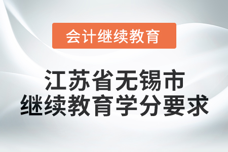 2025年江蘇省無錫市會計繼續(xù)教育學(xué)分要求 2025年江蘇省無錫市會計繼續(xù)教育學(xué)分要求