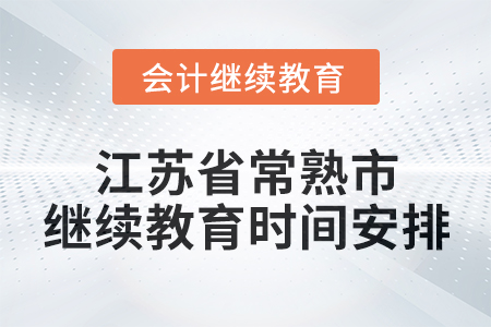 2025年江蘇省常熟市會計繼續(xù)教育時間安排 2025年江蘇省常熟市會計繼續(xù)教育時間安排