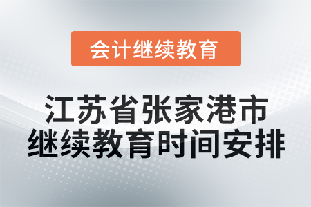 2025年江蘇省張家港市會計繼續(xù)教育時間安排 2025年江蘇省張家港市會計繼續(xù)教育時間安排
