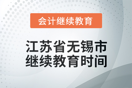 2025年江蘇省無錫市會(huì)計(jì)繼續(xù)教育時(shí)間安排 2025年江蘇省無錫市會(huì)計(jì)繼續(xù)教育時(shí)間安排