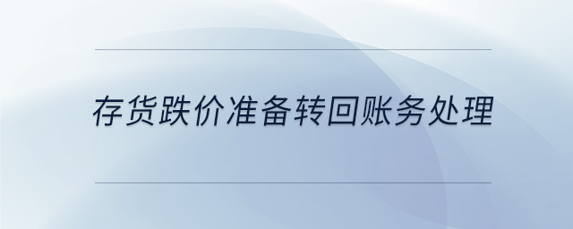 存貨跌價準(zhǔn)備轉(zhuǎn)回賬務(wù)處理 存貨跌價準(zhǔn)備轉(zhuǎn)回賬務(wù)處理