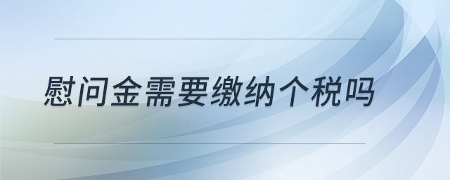慰問金需要繳納個稅嗎