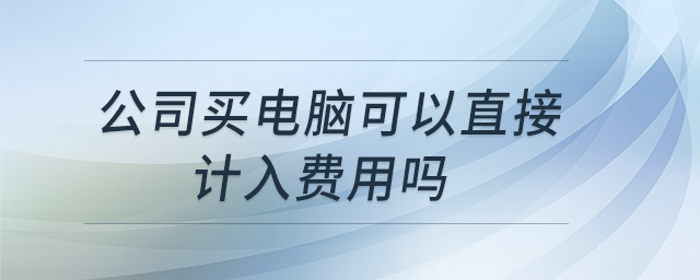 公司買電腦可以直接計入費用嗎