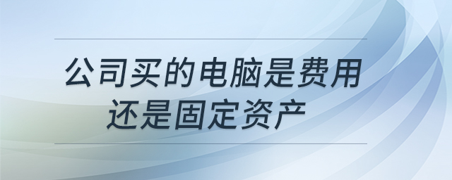 公司買的電腦是費用還是固定資產(chǎn)