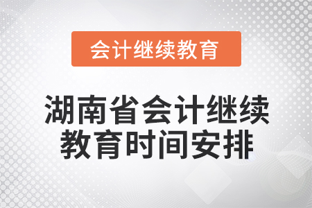 2025年湖南省會計(jì)人員繼續(xù)教育時(shí)間安排