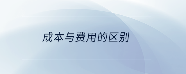成本與費(fèi)用的區(qū)別 成本與費(fèi)用的區(qū)別