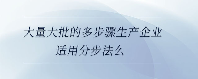 大量大批的多步驟生產(chǎn)企業(yè)適用分步法么