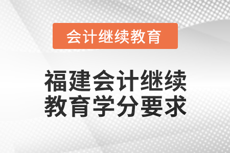 2025年度福建會(huì)計(jì)繼續(xù)教育學(xué)分要求 2025年度福建會(huì)計(jì)繼續(xù)教育學(xué)分要求