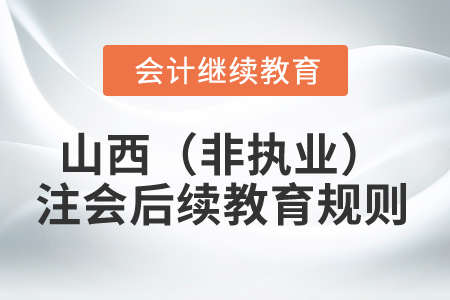 2025年山西省（非執(zhí)業(yè)）注冊(cè)會(huì)計(jì)師后續(xù)教育規(guī)則