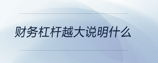 財(cái)務(wù)杠桿越大說明什么 財(cái)務(wù)杠桿越大說明什么
