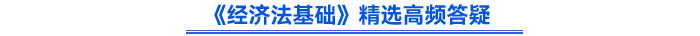 《經(jīng)濟(jì)法基礎(chǔ)》精選高頻答疑 《經(jīng)濟(jì)法基礎(chǔ)》精選高頻答疑