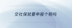 交社保就要申報(bào)個(gè)稅嗎