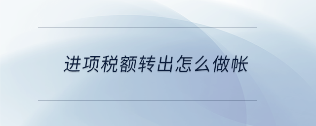 進(jìn)項稅額轉(zhuǎn)出怎么做帳 進(jìn)項稅額轉(zhuǎn)出怎么做帳