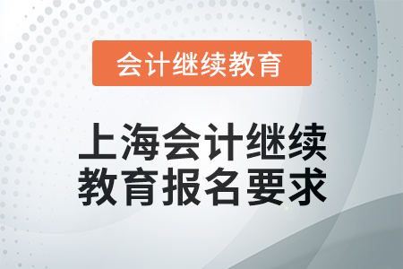 2025年上海會計(jì)人員繼續(xù)教育報(bào)名要求 2025年上海會計(jì)人員繼續(xù)教育報(bào)名要求