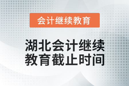 2025年湖北會(huì)計(jì)人員繼續(xù)教育截止時(shí)間 2025年湖北會(huì)計(jì)人員繼續(xù)教育截止時(shí)間