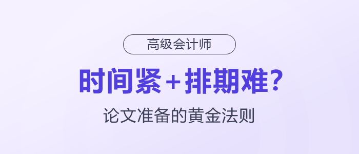 時(shí)間緊+排期難？高級(jí)會(huì)計(jì)師論文準(zhǔn)備的黃金法則
