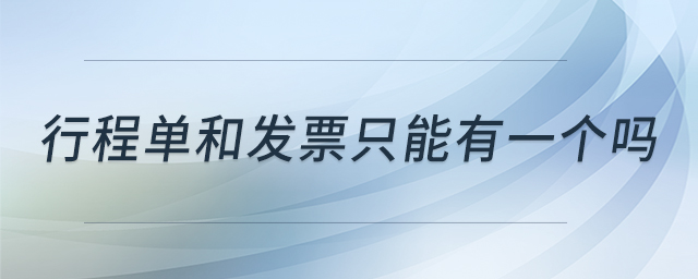 行程單和發(fā)票只能有一個嗎 行程單和發(fā)票只能有一個嗎