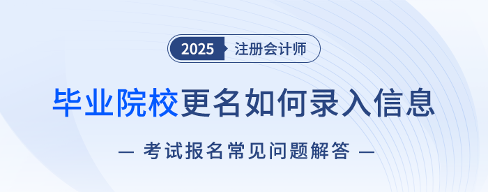 畢業(yè)院校更名怎么填？注會(huì)報(bào)名相關(guān)問題解答