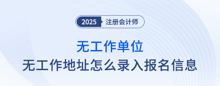 速覽！無工作單位、無工作地址怎么填寫注會報名信息？