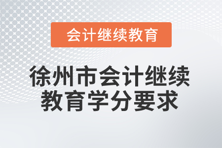2025年江蘇省徐州市會計繼續(xù)教育學分要求 2025年江蘇省徐州市會計繼續(xù)教育學分要求