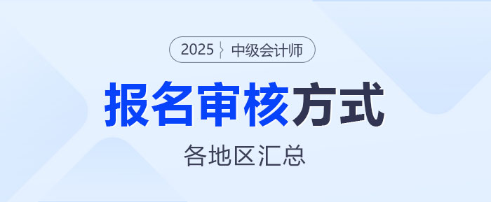 2025年中級(jí)會(huì)計(jì)師報(bào)名各地區(qū)資格審核方式匯總