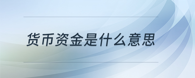 貨幣資金是什么意思 貨幣資金是什么意思
