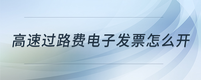 高速過路費(fèi)電子發(fā)票怎么開 高速過路費(fèi)電子發(fā)票怎么開