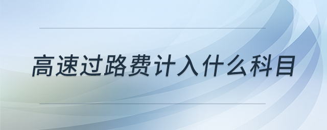 高速過路費(fèi)計(jì)入什么科目 高速過路費(fèi)計(jì)入什么科目