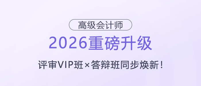 【2026重磅升級(jí)】高級(jí)會(huì)計(jì)師評(píng)審VIP班×答辯班同步煥新！