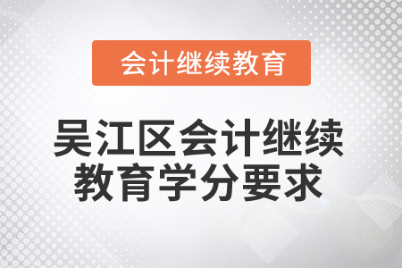 2025年江蘇省吳江區(qū)會計(jì)繼續(xù)教育學(xué)分要求 2025年江蘇省吳江區(qū)會計(jì)繼續(xù)教育學(xué)分要求