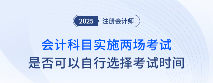 25年注會會計科目實施兩場考試，可以自行選擇考試時間嗎？