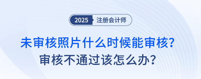 注會(huì)報(bào)名后，未審核照片什么時(shí)候能審核？審核不通過(guò)該怎么辦？