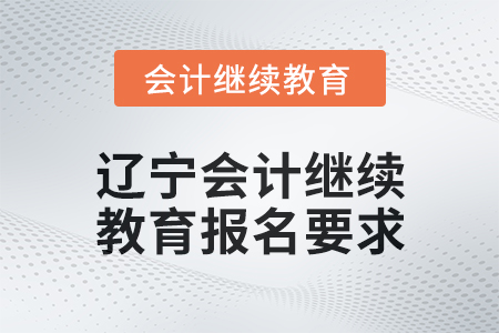 2025年遼寧會計繼續(xù)教育報名要求
