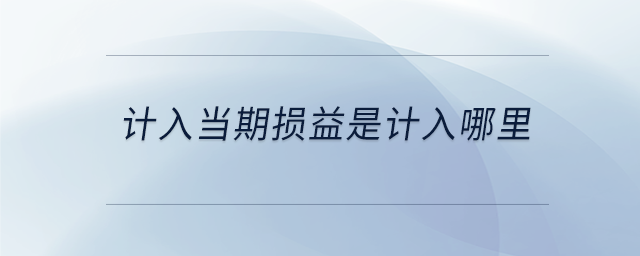 計入當期損益是計入哪里 計入當期損益是計入哪里