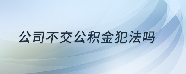 公司不交公積金犯法嗎