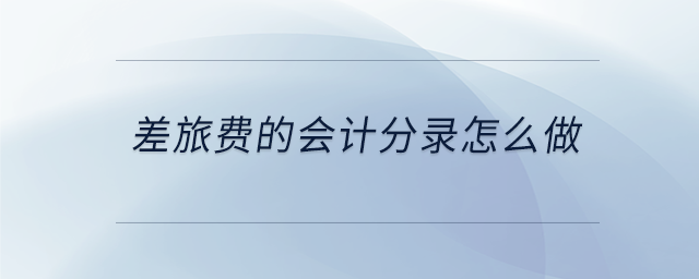 差旅費(fèi)的會(huì)計(jì)分錄怎么做 差旅費(fèi)的會(huì)計(jì)分錄怎么做