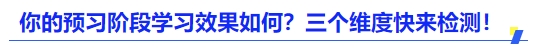 中級(jí)會(huì)計(jì)你的預(yù)習(xí)階段學(xué)習(xí)效果如何？三個(gè)維度快來(lái)檢測(cè)！
