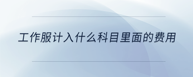 工作服計(jì)入什么科目里面的費(fèi)用 工作服計(jì)入什么科目里面的費(fèi)用