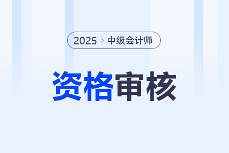 2025年中級(jí)會(huì)計(jì)職稱考后審核怎么審核？