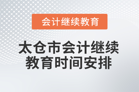 2025年江蘇省太倉市會計繼續(xù)教育時間安排 2025年江蘇省太倉市會計繼續(xù)教育時間安排