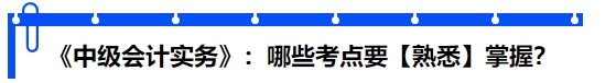 《中級會計(jì)實(shí)務(wù)》：哪些考點(diǎn)要【熟悉】掌握？