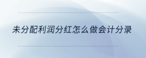 未分配利潤分紅怎么做會計分錄
