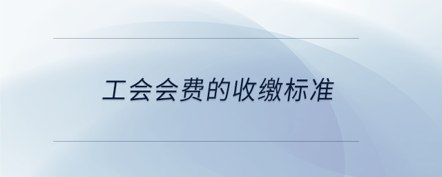 工會會費的收繳標(biāo)準(zhǔn) 工會會費的收繳標(biāo)準(zhǔn)